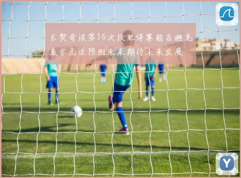 东契奇谈第16次技犯停赛能否避免表示无法预测未来期待未来发展