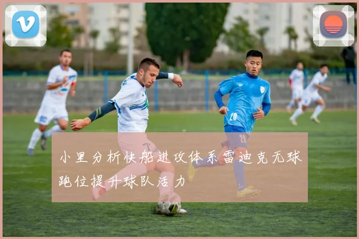 小里分析快船进攻体系雷迪克无球跑位提升球队活力