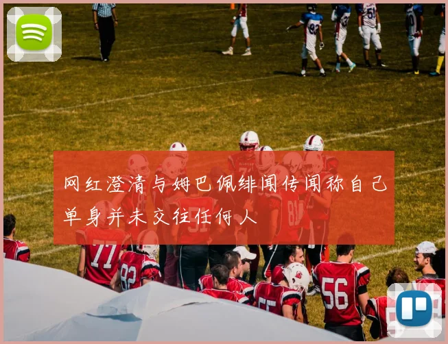 网红澄清与姆巴佩绯闻传闻称自己单身并未交往任何人