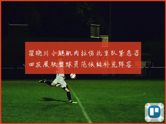 翟晓川小腿肌肉拉伤北京队紧急召回发展联盟球员范依铭补充阵容