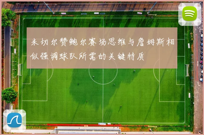 米切尔赞鲍尔赛场思维与詹姆斯相似强调球队所需的关键特质