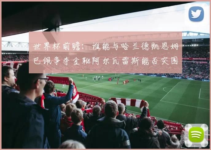 世界杯前瞻：谁能与哈兰德凯恩姆巴佩争夺金靴阿尔瓦雷斯能否突围