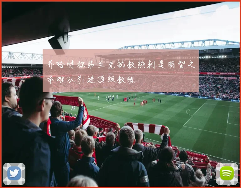 乔哈特称弗兰克执教热刺是明智之举难以引进顶级教练