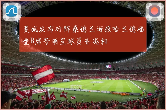 曼城发布对阵桑德兰海报哈兰德福登B席等明星球员齐亮相