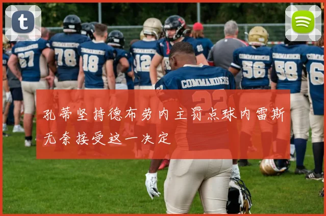 孔蒂坚持德布劳内主罚点球内雷斯无奈接受这一决定