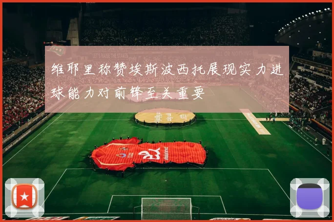 维耶里称赞埃斯波西托展现实力进球能力对前锋至关重要