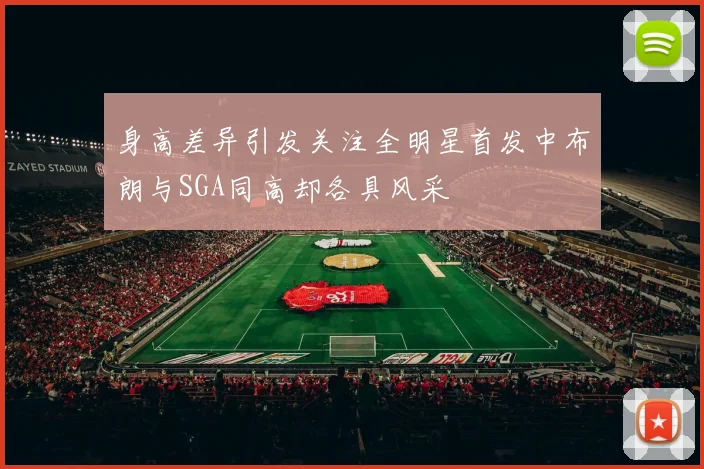 身高差异引发关注全明星首发中布朗与SGA同高却各具风采