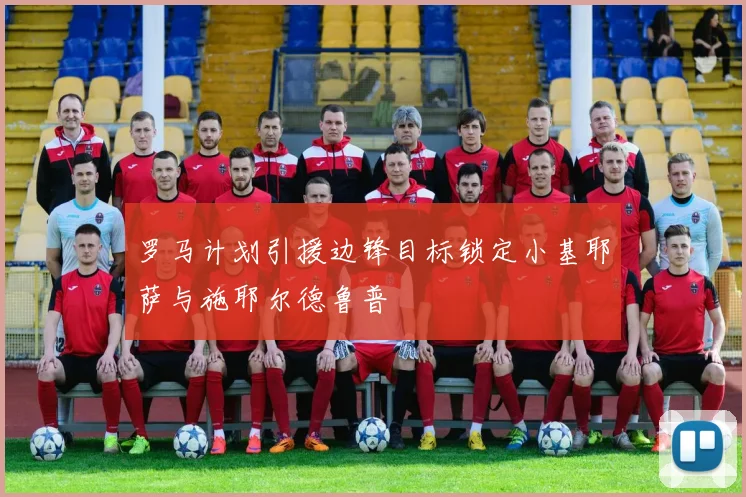 罗马计划引援边锋目标锁定小基耶萨与施耶尔德鲁普