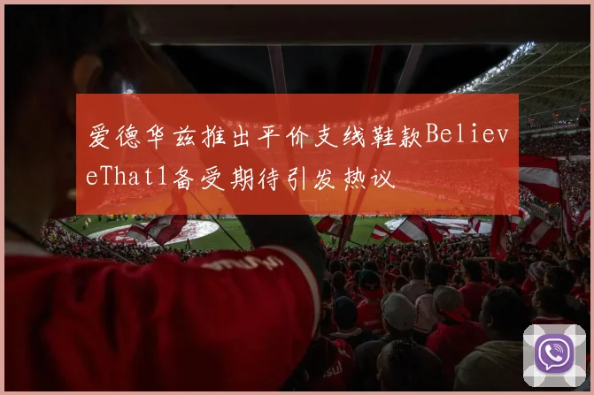 爱德华兹推出平价支线鞋款BelieveThat1备受期待引发热议