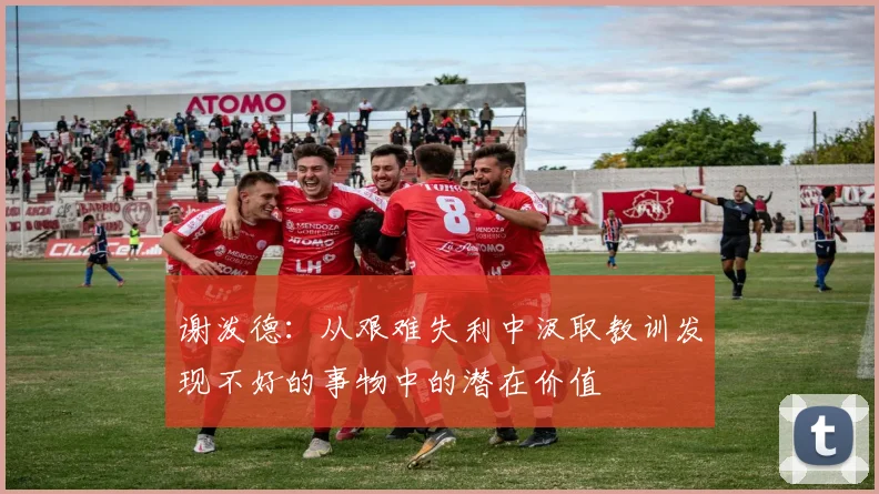 谢泼德：从艰难失利中汲取教训发现不好的事物中的潜在价值