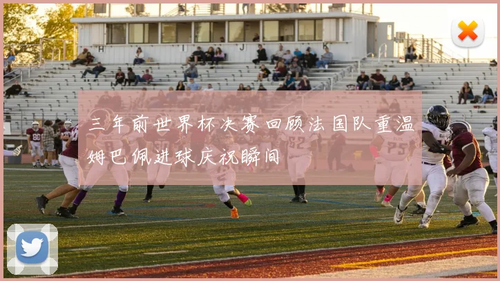三年前世界杯决赛回顾法国队重温姆巴佩进球庆祝瞬间
