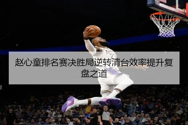 赵心童排名赛决胜局逆转清台效率提升复盘之道 - BOWWAYSPORTS